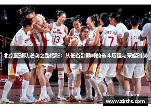 北京篮球队逆袭之路揭秘：从低谷到巅峰的奋斗历程与荣耀时刻