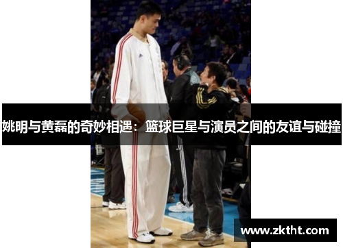 姚明与黄磊的奇妙相遇：篮球巨星与演员之间的友谊与碰撞