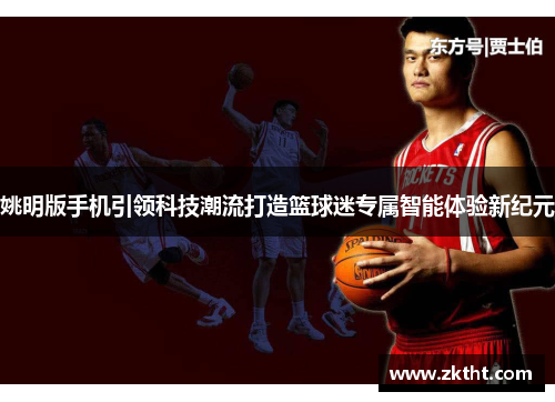 姚明版手机引领科技潮流打造篮球迷专属智能体验新纪元