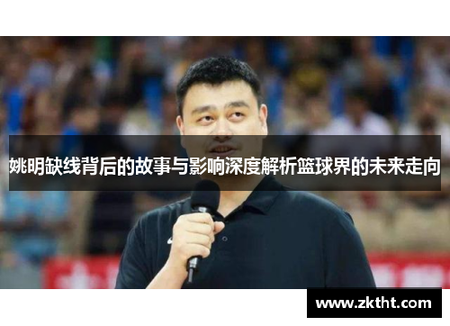 姚明缺线背后的故事与影响深度解析篮球界的未来走向