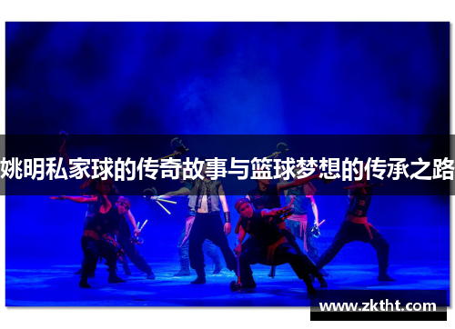姚明私家球的传奇故事与篮球梦想的传承之路