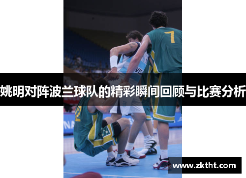 姚明对阵波兰球队的精彩瞬间回顾与比赛分析