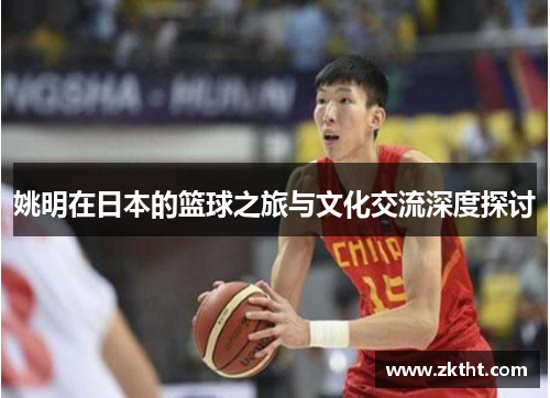 姚明在日本的篮球之旅与文化交流深度探讨