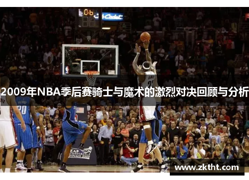 2009年NBA季后赛骑士与魔术的激烈对决回顾与分析