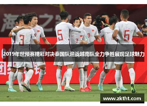2019年世预赛精彩对决泰国队迎战越南队全力争胜展现足球魅力