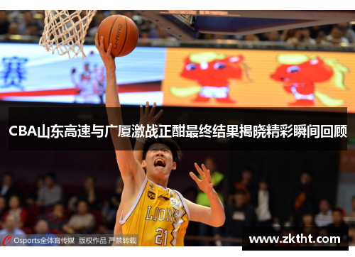 CBA山东高速与广厦激战正酣最终结果揭晓精彩瞬间回顾