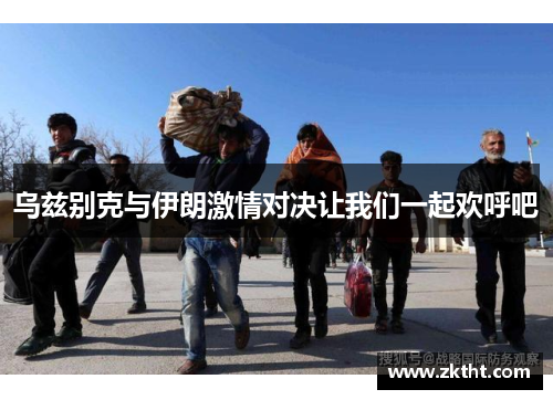 乌兹别克与伊朗激情对决让我们一起欢呼吧