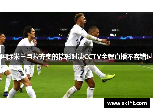 国际米兰与拉齐奥的精彩对决CCTV全程直播不容错过