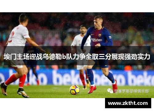 埃门主场迎战乌德勒b队力争全取三分展现强劲实力