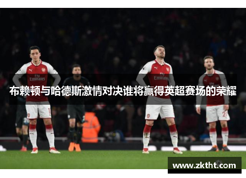布赖顿与哈德斯激情对决谁将赢得英超赛场的荣耀