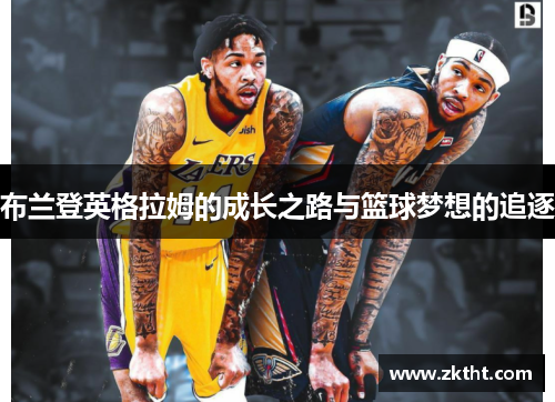 布兰登英格拉姆的成长之路与篮球梦想的追逐