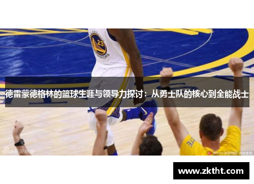 德雷蒙德格林的篮球生涯与领导力探讨：从勇士队的核心到全能战士