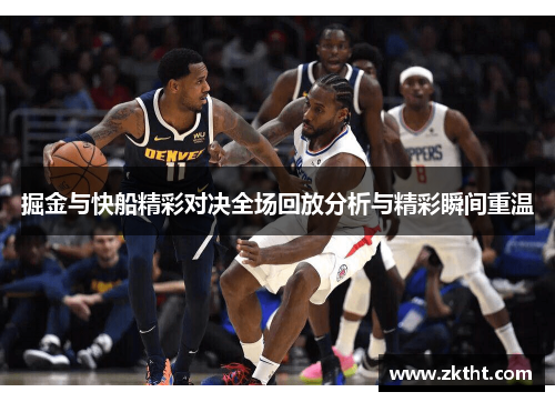 掘金与快船精彩对决全场回放分析与精彩瞬间重温