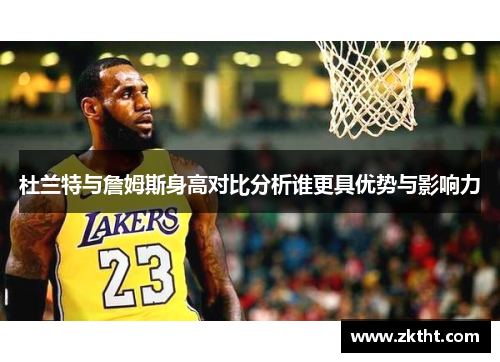 杜兰特与詹姆斯身高对比分析谁更具优势与影响力