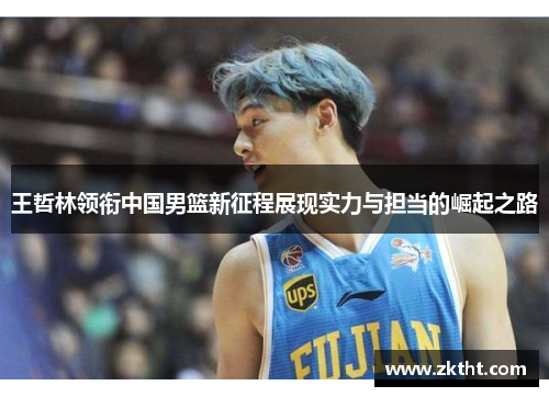 王哲林领衔中国男篮新征程展现实力与担当的崛起之路