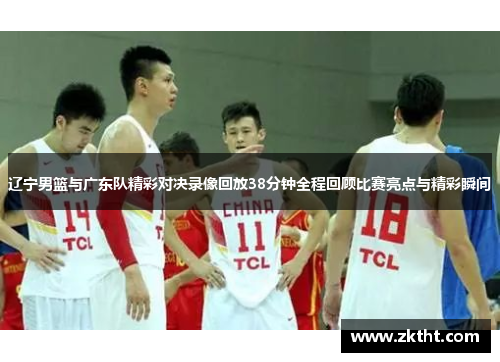辽宁男篮与广东队精彩对决录像回放38分钟全程回顾比赛亮点与精彩瞬间